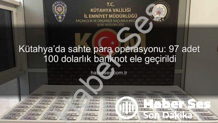 Kütahya’da sahte para operasyonu: 97 adet 100 dolarlık banknot ele geçirildi