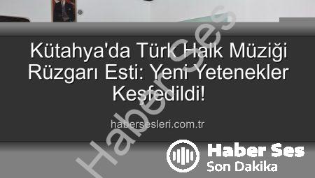 Kütahya’da Türk Halk Müziği Yetenek Sınavı Heyecanı: Yeni Sesler Keşfedildi