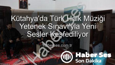 Kütahya’da Türk Halk Müziği Yetenek Sınavı’yla Yeni Sesler Keşfediliyor