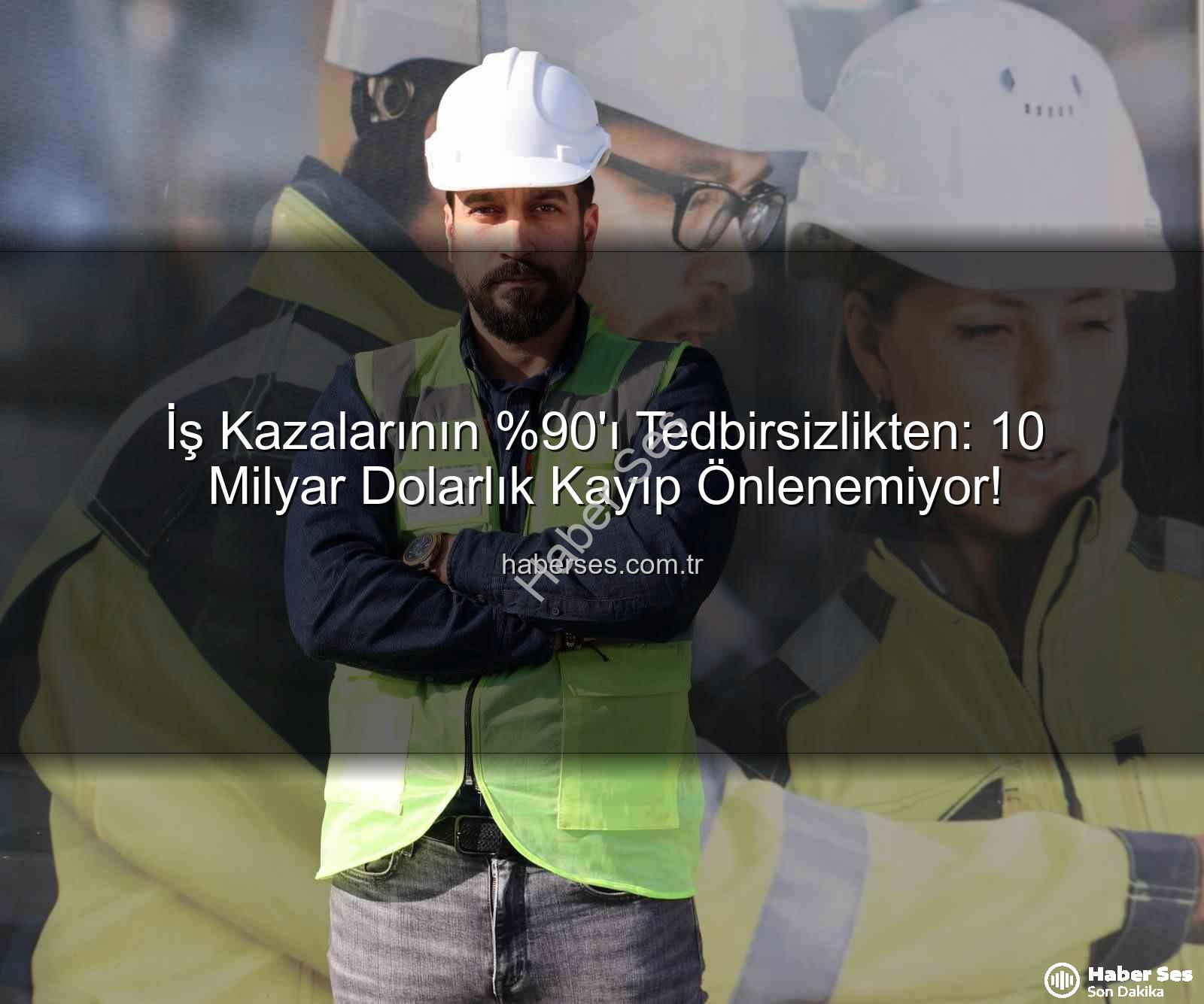 iş kazaları - İş Kazalarının 'ı Tedbirsizlikten: 10 Milyar Dolarlık Kayıp Önlenemiyor!