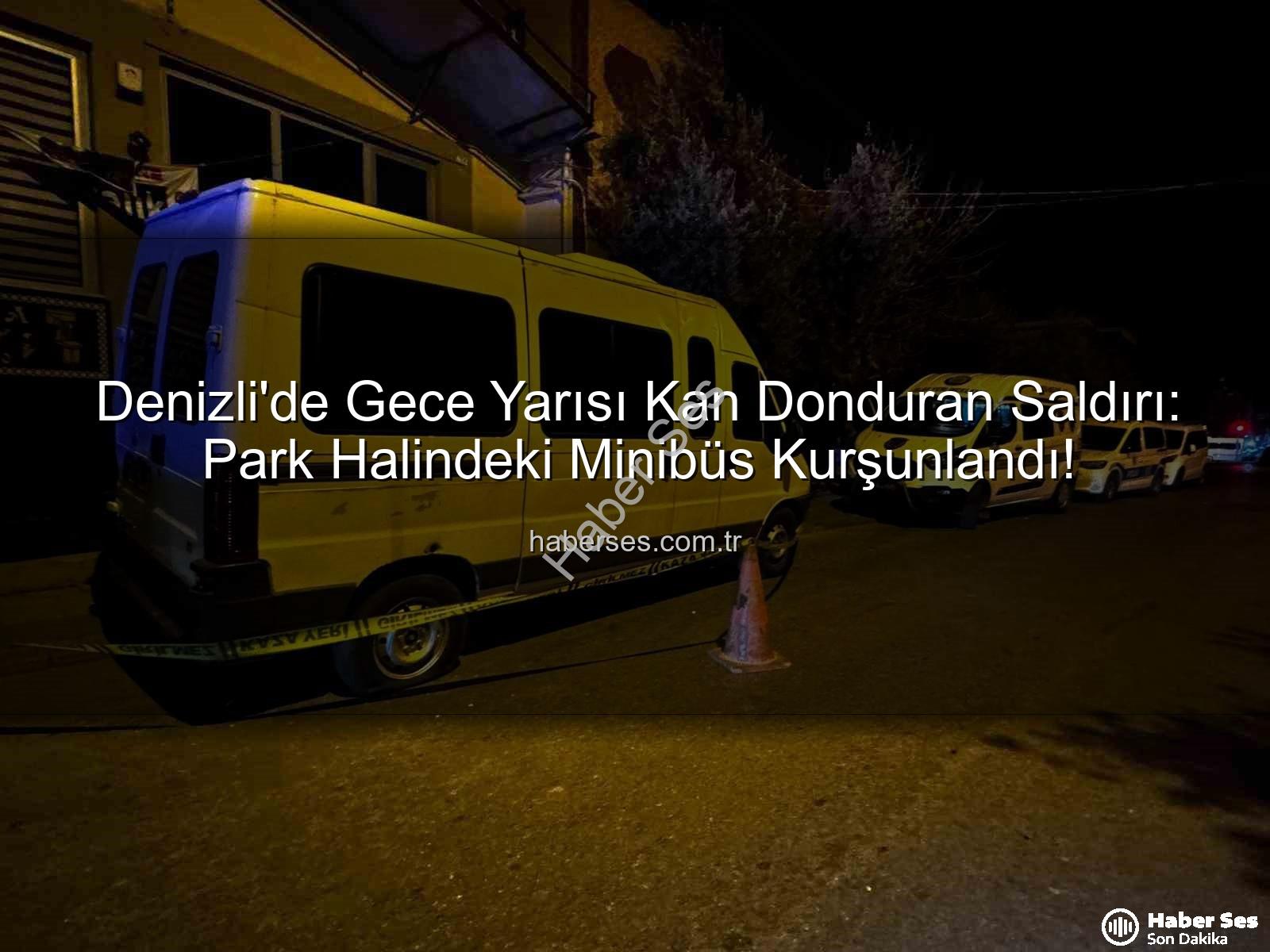 Denizli minibüs saldırısı - Denizli'de Gece Yarısı Kan Donduran Saldırı: Park Halindeki Minibüs Kurşunlandı!
