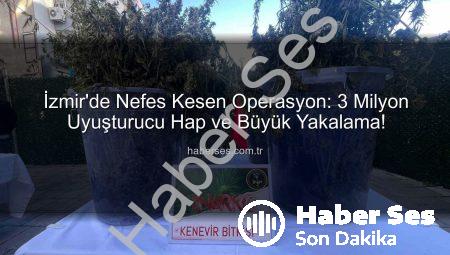 İzmir’de Nefes Kesen Operasyon: 3 Milyon Uyuşturucu Hap ve Büyük Yakalama!