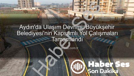 Aydın’da Ulaşım Devrimi: Büyükşehir Belediyesi’nin Kapsamlı Yol Çalışmaları Tamamlandı