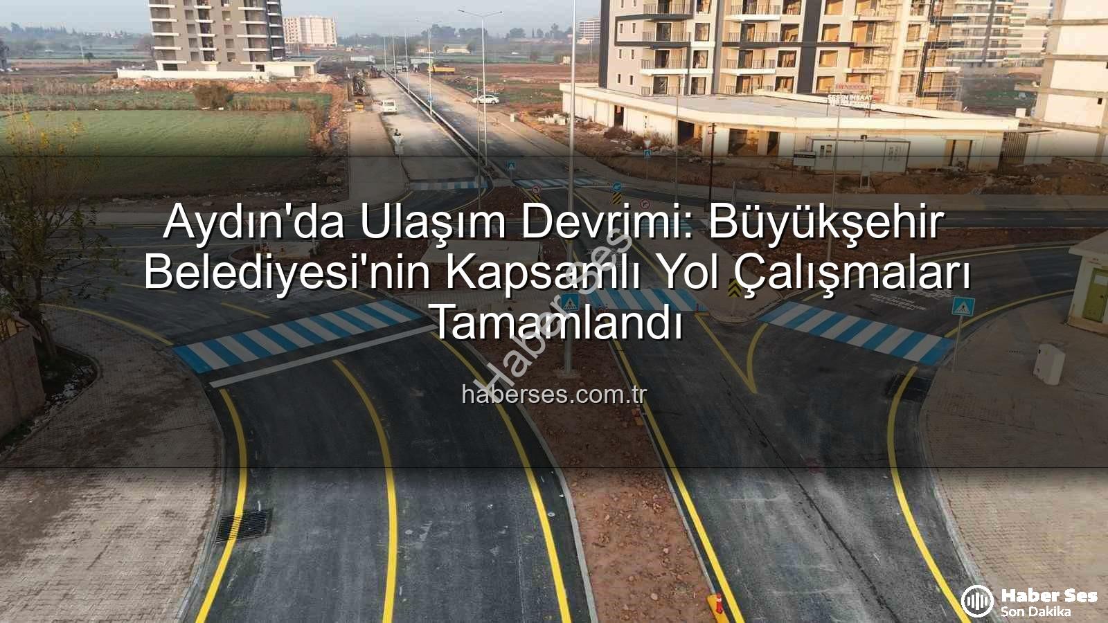 Aydın ulaşım altyapısı - Aydın'da Ulaşım Devrimi: Büyükşehir Belediyesi'nin Kapsamlı Yol Çalışmaları Tamamlandı
