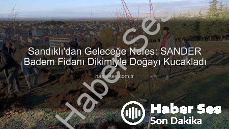 Sandıklı’dan Geleceğe Nefes: SANDER Badem Fidanı Dikimiyle Doğayı Kucakladı