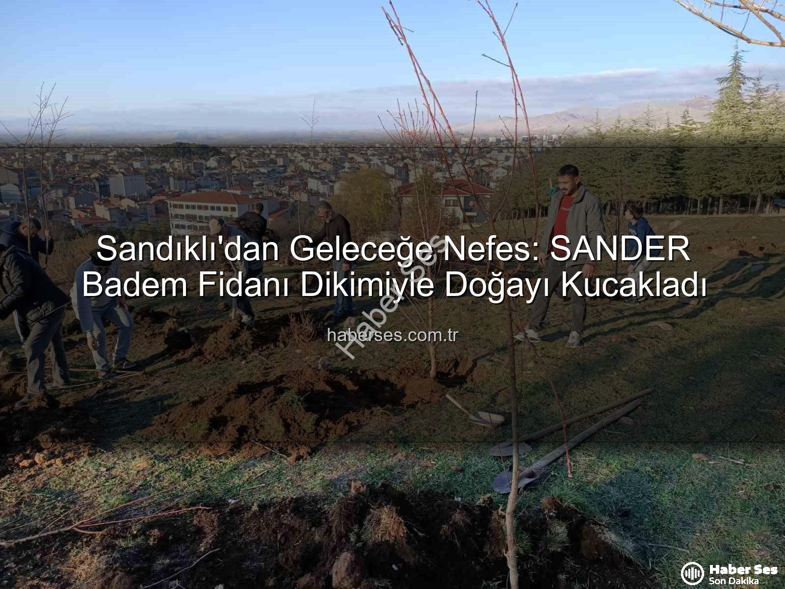 Sandıklı badem fidanı dikimi - Sandıklı'dan Geleceğe Nefes: SANDER Badem Fidanı Dikimiyle Doğayı Kucakladı