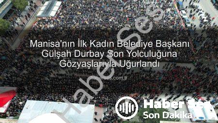 Manisa’nın İlk Kadın Belediye Başkanı Gülşah Durbay Son Yolculuğuna Gözyaşlarıyla Uğurlandı