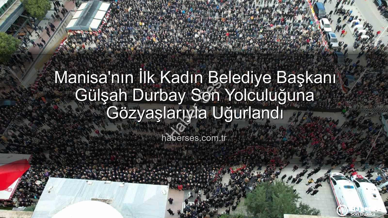 Gülşah Durbay - Manisa'nın İlk Kadın Belediye Başkanı Gülşah Durbay Son Yolculuğuna Gözyaşlarıyla Uğurlandı