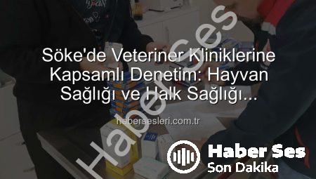 Söke’de Veteriner Kliniklerinde Kapsamlı Denetim: Hayvan Sağlığı ve Halk Sağlığı Mercek Altında