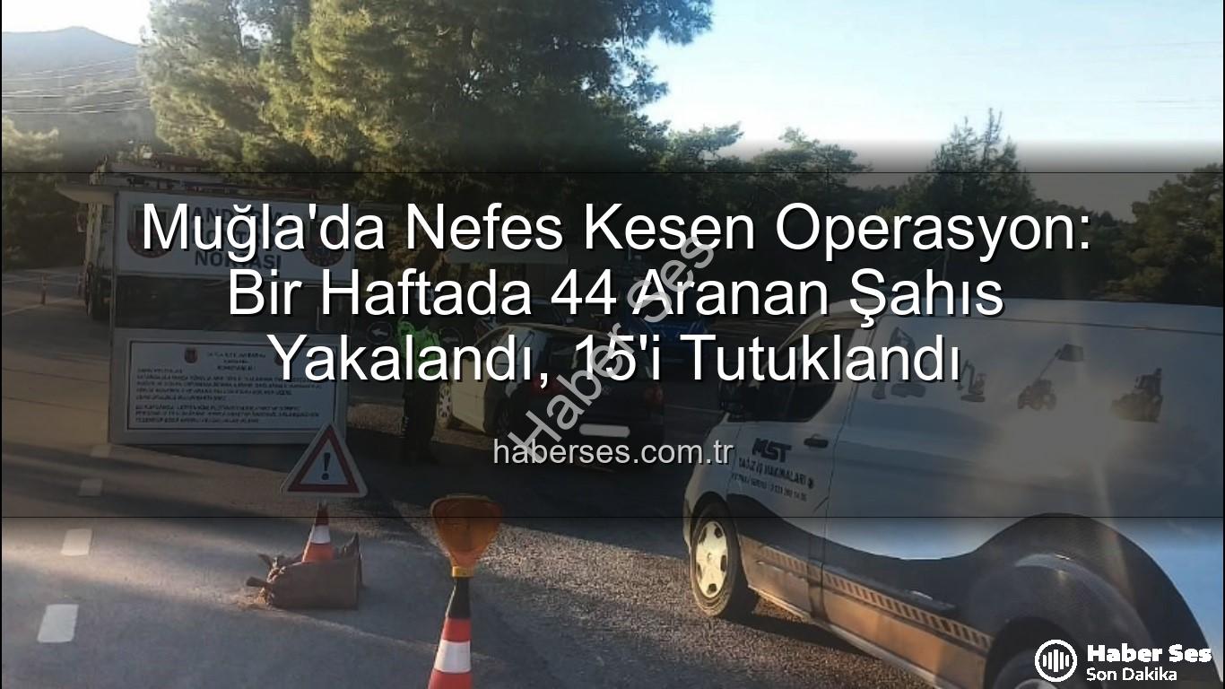 Muğla aranan şahıs - Muğla'da Nefes Kesen Operasyon: Bir Haftada 44 Aranan Şahıs Yakalandı, 15'i Tutuklandı