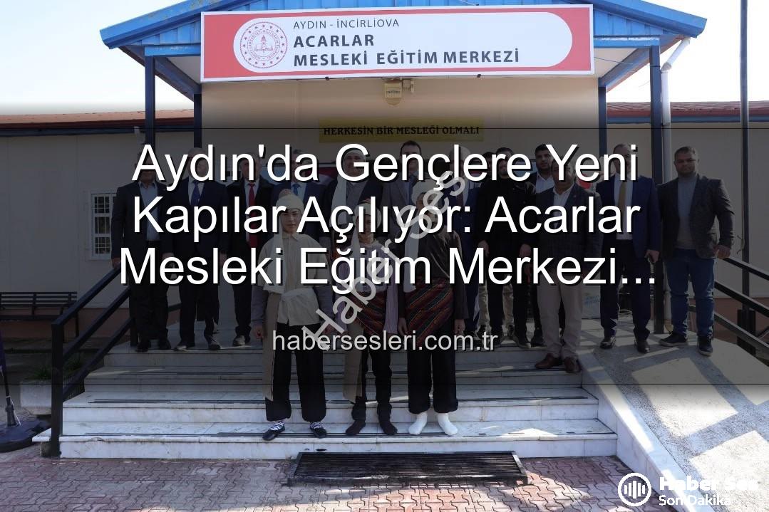 Acarlar Mesleki Eğitim Merkezi - Gençler İçin Yeni Dönem: Acarlar Mesleki Eğitim Merkezi Aydın'da Açıldı!