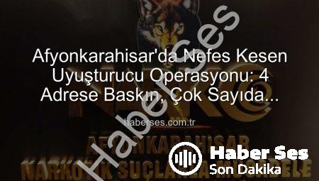 Afyonkarahisar’da Nefes Kesen Uyuşturucu Operasyonu: 4 Adrese Baskın, Çok Sayıda Maddi Delil Ele Geçirildi!