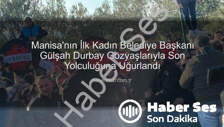 Manisa’nın İlk Kadın Belediye Başkanı Gülşah Durbay Gözyaşlarıyla Ebediyete Uğurlandı
