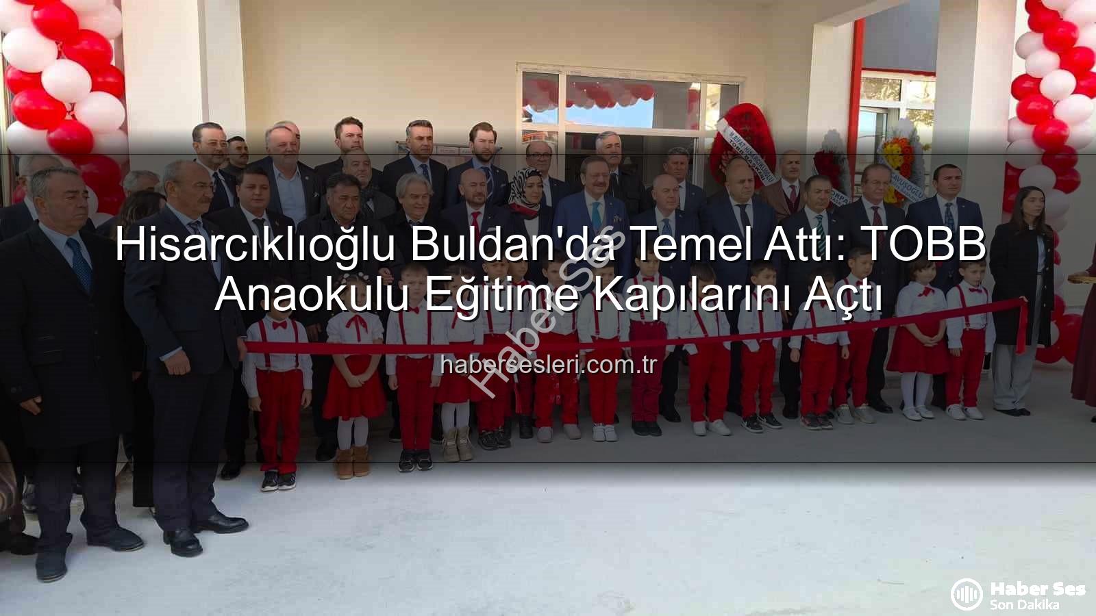 TOBB Buldan Anaokulu - TOBB Buldan Anaokulu Hizmete Açıldı: Hisarcıklıoğlu'ndan Eğitime Yatırım Vurgusu