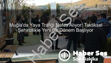Muğla’da ‘Taktiksel Şehircilik’ Devrimi: Yaya Trafiği Nefes Alıyor!