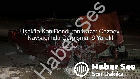 Uşak’ta Kanlı Kaza: Kavşakta Çarpışan Araçlarda 6 Yaralı!