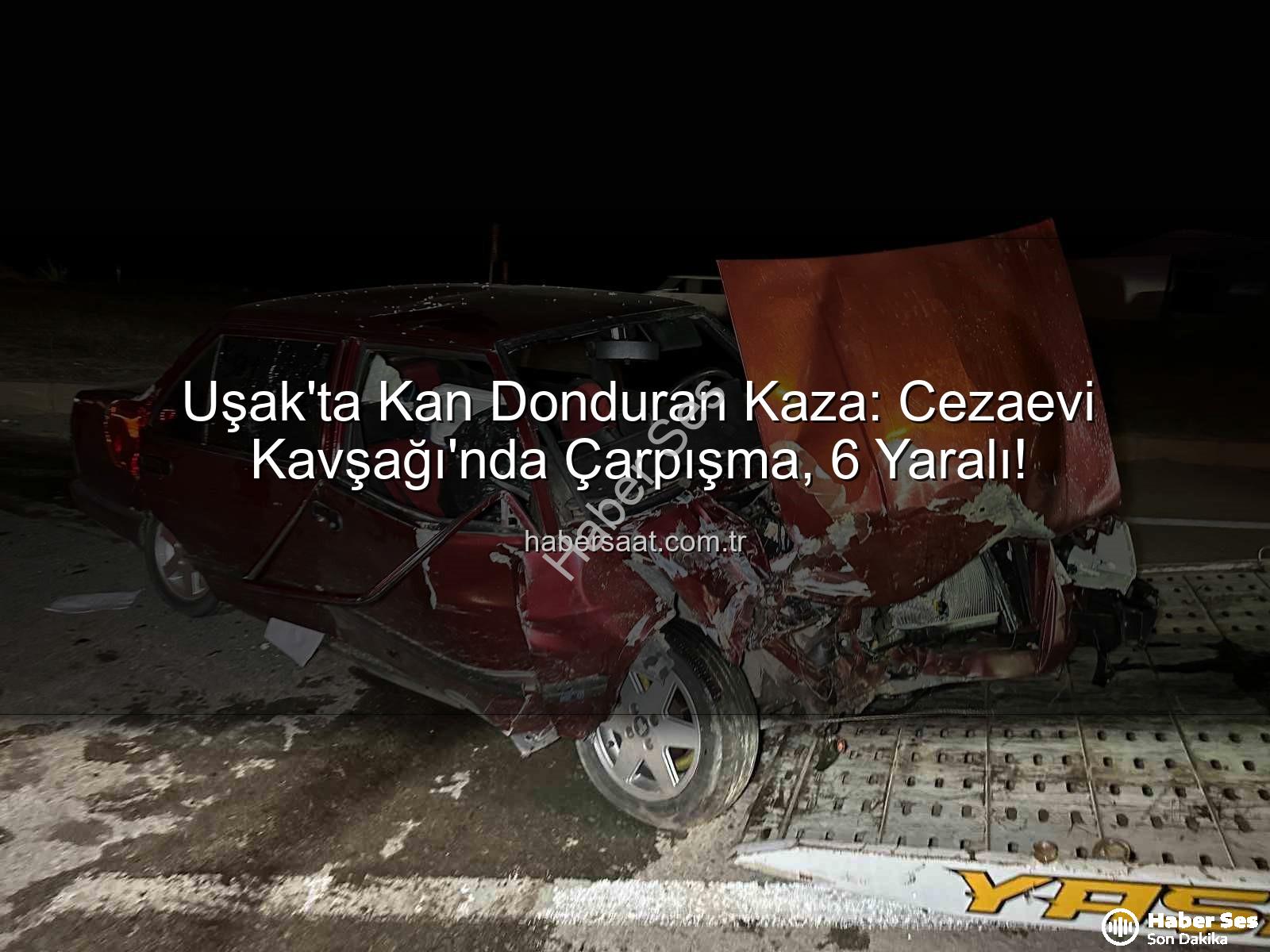 Uşak trafik kazası - Uşak'ta Kanlı Kaza: Kavşakta Çarpışan Araçlarda 6 Yaralı!