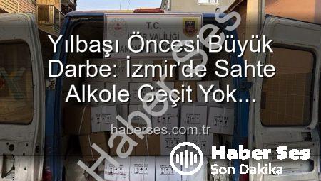 Yılbaşı Öncesi Büyük Darbe: İzmir’de Sahte Alkole Geçit Yok! Milyonluk Operasyon Detayları haberses.com.tr’de