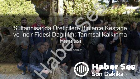 Sultanhisar’da Üreticilere Binlerce Kestane ve İncir Fidesi Dağıtıldı: Tarımsal Kalkınma Hamlesi