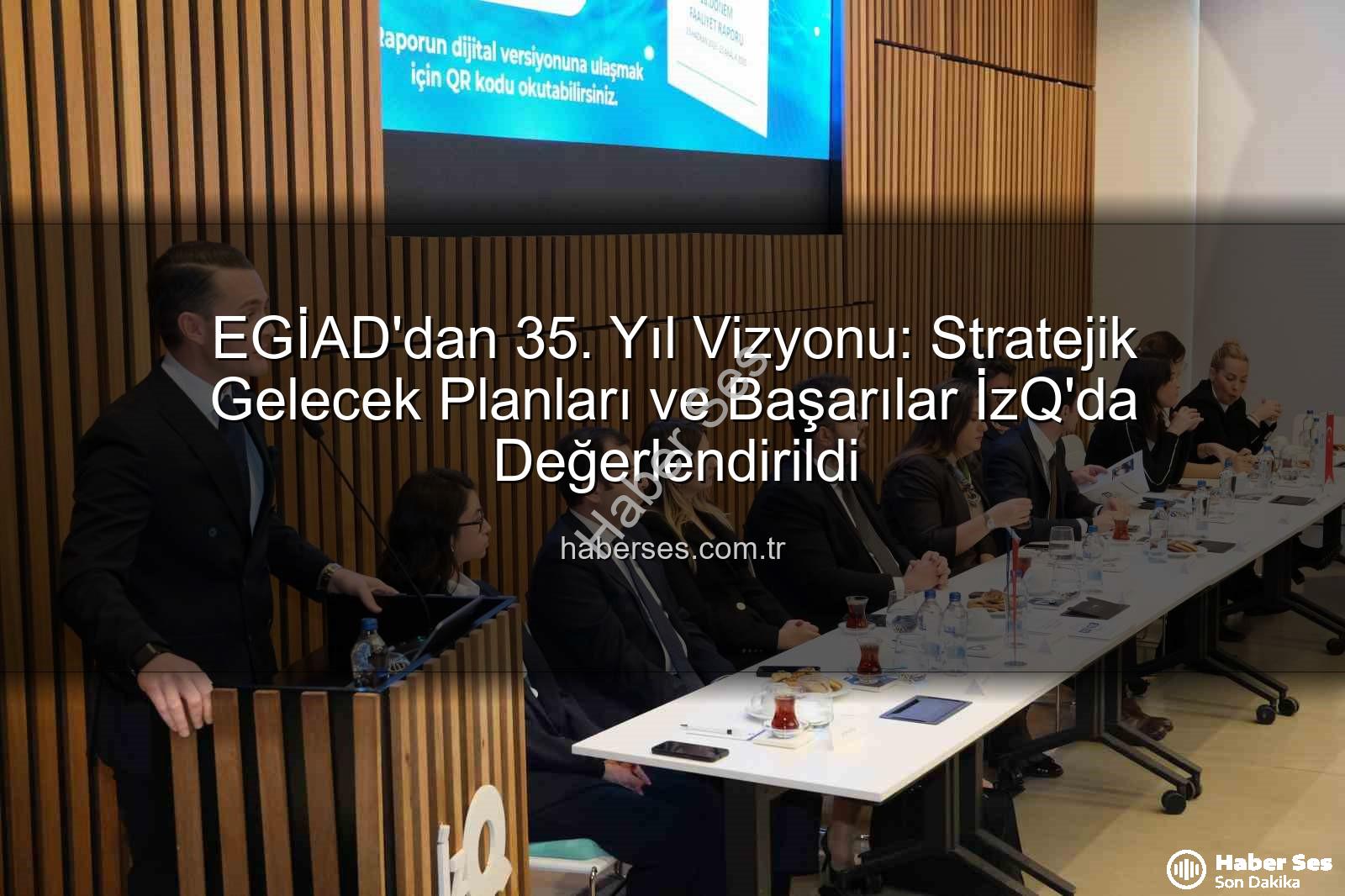 EGİAD 35. yıl - EGİAD'dan 35. Yıl Vizyonu: Stratejik Gelecek Planları ve Başarılar İzQ'da Değerlendirildi