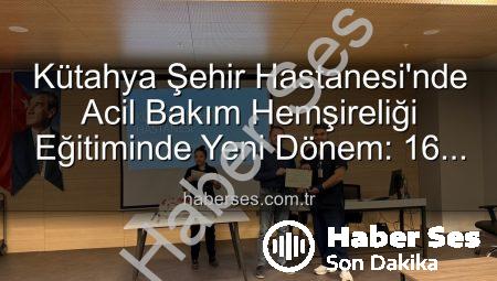 Kütahya Şehir Hastanesi’nde Acil Bakım Hemşireliği Eğitiminde Yeni Dönem: 16 Personel Sertifika Sahibi Oldu