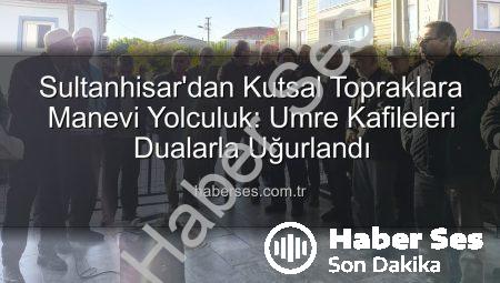 Sultanhisar’dan Kutsal Topraklara Manevi Yolculuk: Umre Kafileleri Dualarla Uğurlandı