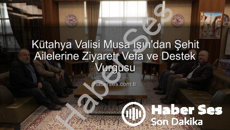 Kütahya Valisi Musa Işın’dan Şehit Ailelerine Ziyaret: Vefa ve Destek Vurgusu