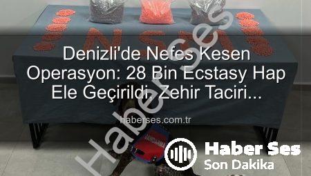 Denizli’de Nefes Kesen Operasyon: 28 Bin Ecstasy Hap Ele Geçirildi, Zehir Taciri Tutuklandı
