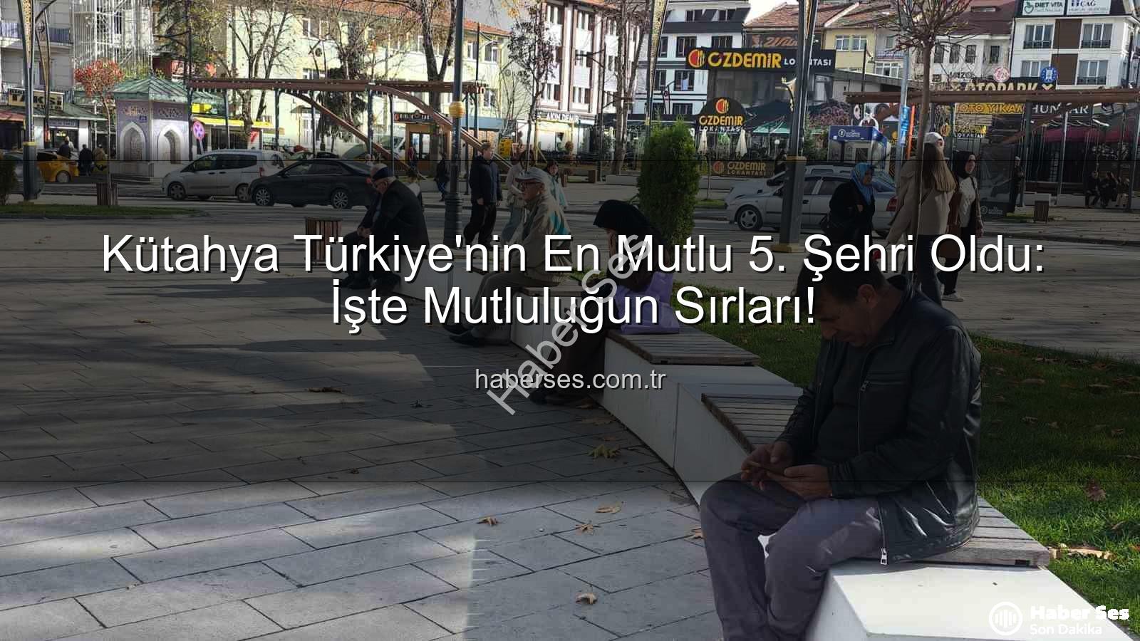 mutlu şehir - Kütahya Türkiye'nin En Mutlu 5. Şehri Oldu: İşte Mutluluğun Sırları!