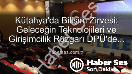 Kütahya’da Bilişim Zirvesi: Geleceğin Teknolojileri ve Girişimcilik Rüzgarı DPÜ’de Esti