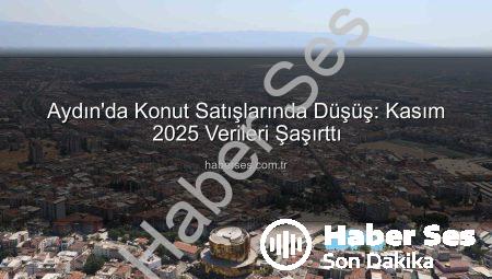 Aydın’da Konut Satışlarında Düşüş: Kasım 2025 Verileri Şaşırttı