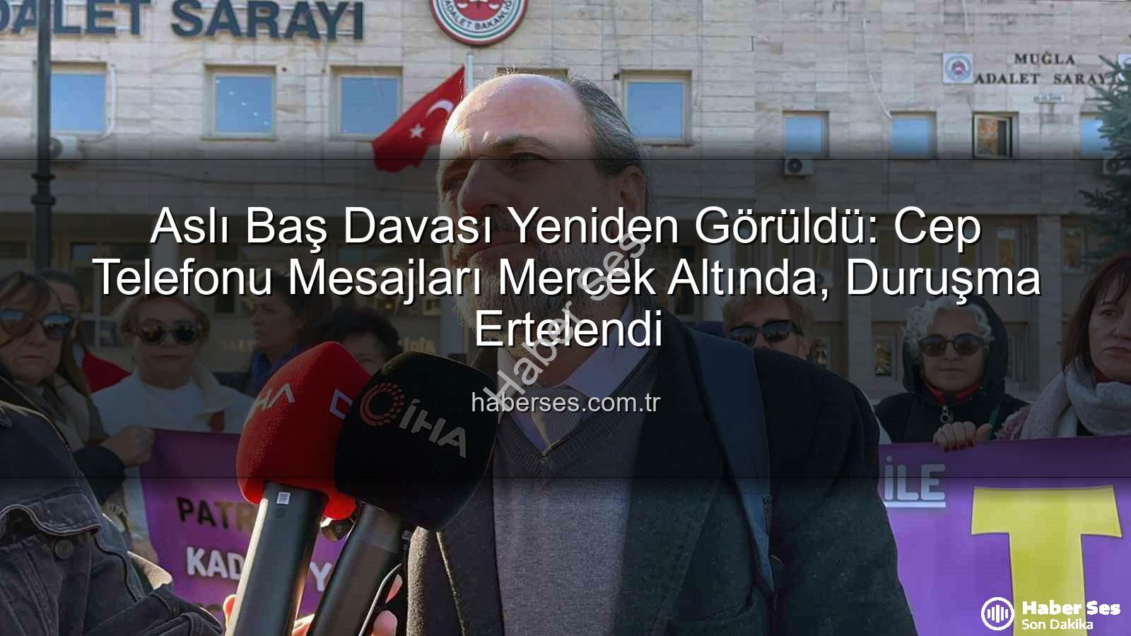 Aslı Baş davası - Aslı Baş Davası Yeniden Görüldü: Cep Telefonu Mesajları Mercek Altında, Duruşma Ertelendi