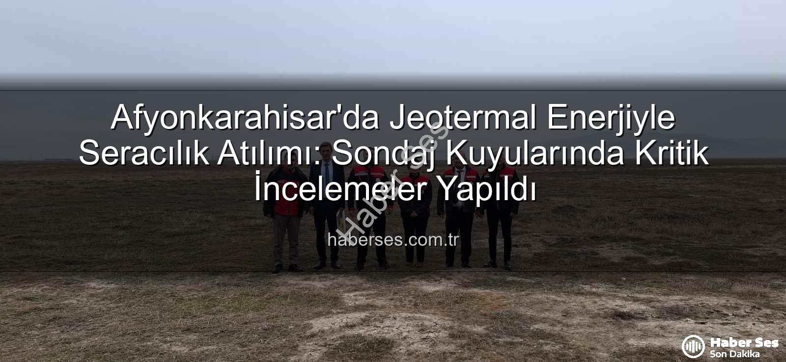 jeotermal seracılık - Afyonkarahisar'da Jeotermal Enerjiyle Seracılık Atılımı: Sondaj Kuyularında Kritik İncelemeler Yapıldı