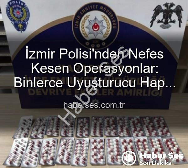 İzmir polisi uyuşturucu - İzmir Polisi'nden Nefes Kesen Operasyonlar: Binlerce Uyuşturucu Hap ve Aranan Şahıslar Yakalandı