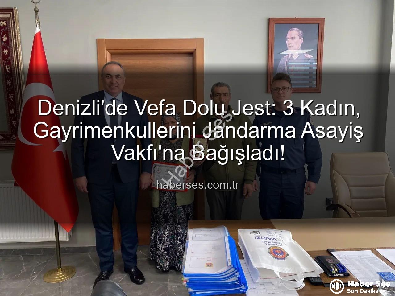 Jandarma Asayiş Vakfı - Denizli'de Vefa Dolu Jest: 3 Kadın, Gayrimenkullerini Jandarma Asayiş Vakfı'na Bağışladı!