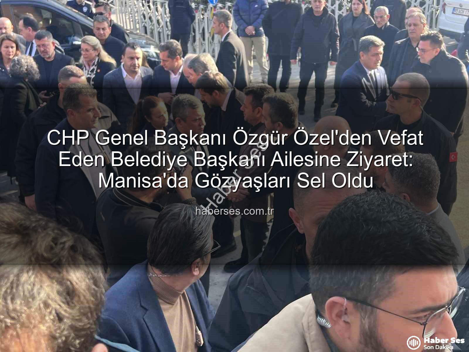 Özgür Özel - CHP Genel Başkanı Özgür Özel'den Vefat Eden Belediye Başkanı Ailesine Ziyaret: Manisa'da Gözyaşları Sel Oldu