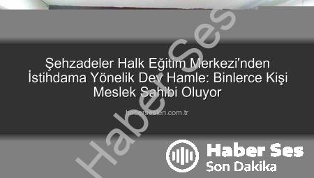 Manisa Şehzadeler Halk Eğitim Merkezi İstihdam Odaklı Eğitimlerle Binlerce Kişiye Umut Oluyor