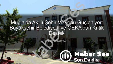 Muğla’da Akıllı Şehir Vizyonu Güçleniyor: Büyükşehir Belediyesi ve GEKA’dan Kritik Destek