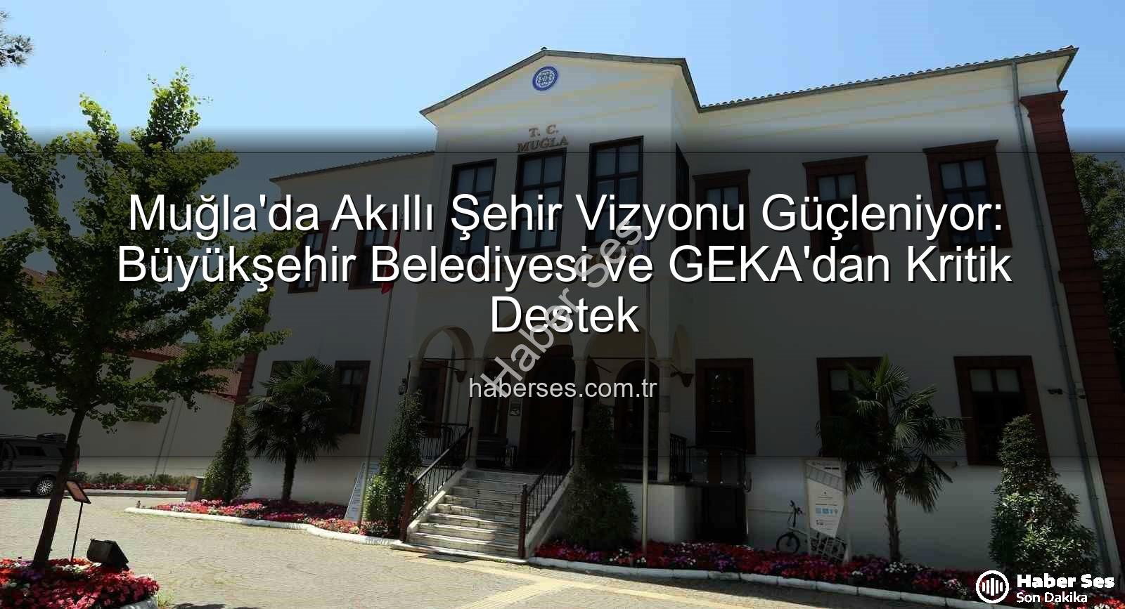 Muğla akıllı şehir - Muğla'da Akıllı Şehir Vizyonu Güçleniyor: Büyükşehir Belediyesi ve GEKA'dan Kritik Destek