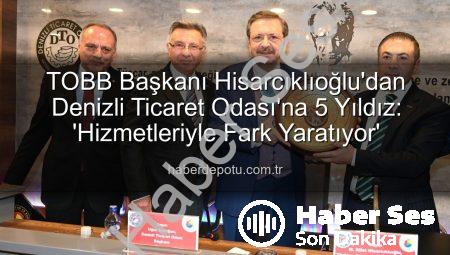 TOBB Başkanı Hisarcıklıoğlu’ndan Denizli Ticaret Odası’na Tam Not: Hizmetler 5 Yıldıza Layık Görüldü
