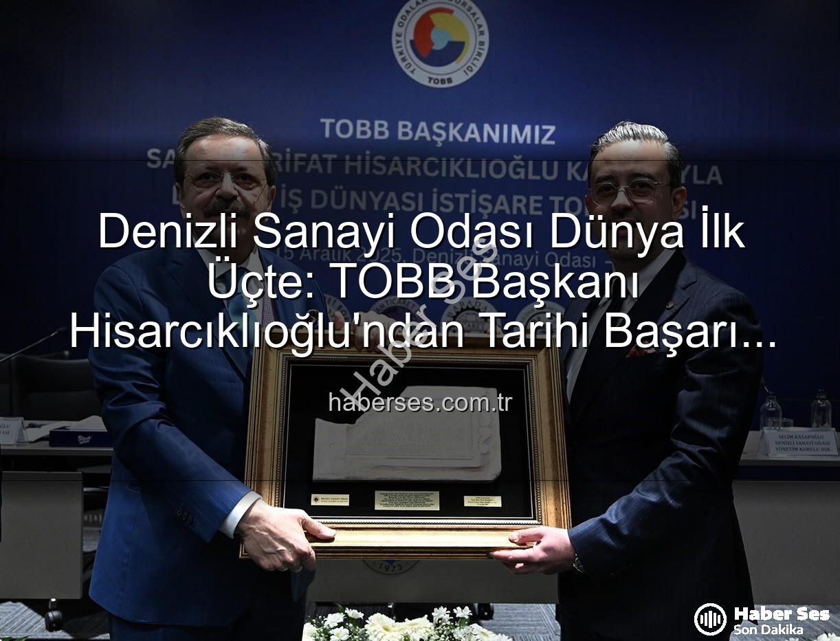 Denizli Sanayi Odası Dünya İlk Üçte: TOBB Başkanı Hisarcıklıoğlu'ndan Tarihi Başarı Açıklaması