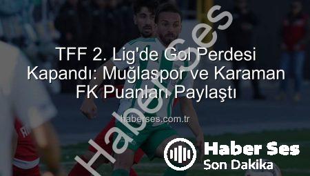 TFF 2. Lig’de Gol Perdesi Kapandı: Muğlaspor ve Karaman FK Puanları Paylaştı