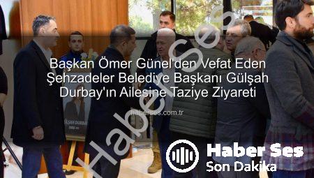 Başkan Ömer Günel’den Vefat Eden Şehzadeler Belediye Başkanı Gülşah Durbay’ın Ailesine Taziye Ziyareti