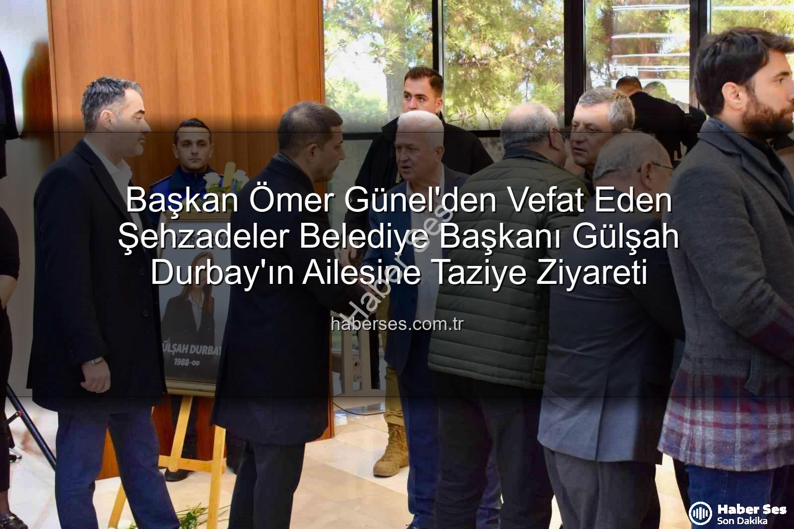 Ömer Günel taziye - Başkan Ömer Günel'den Vefat Eden Şehzadeler Belediye Başkanı Gülşah Durbay'ın Ailesine Taziye Ziyareti
