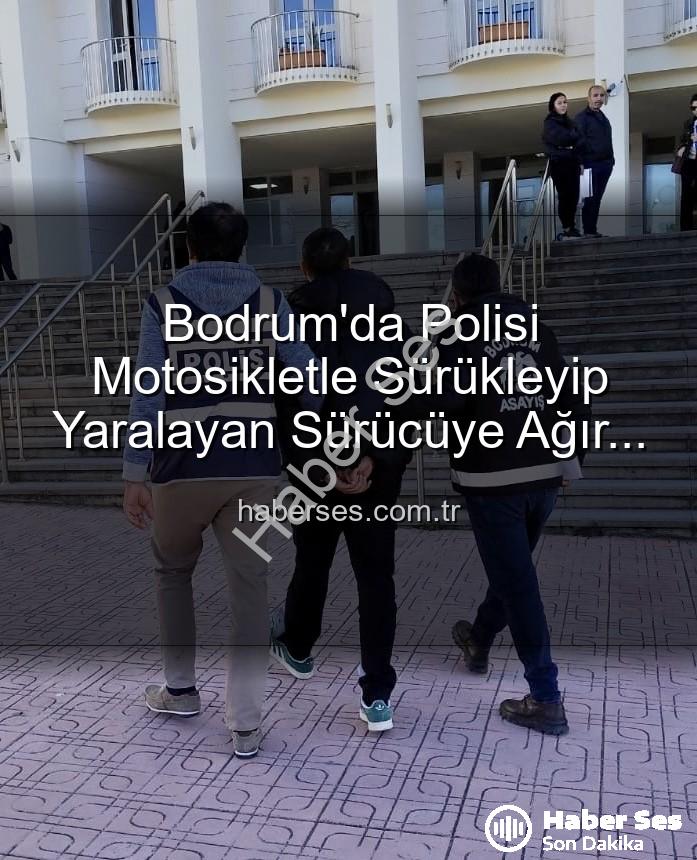 Bodrum polis yaralayan sürücü - Bodrum'da Polisi Motosikletle Sürükleyip Yaralayan Sürücüye Ağır Cezalar: Tutuklandı!