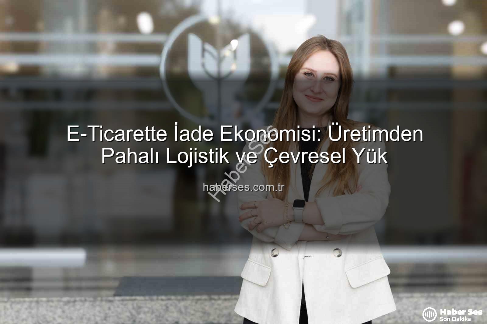 iade ekonomisi - E-Ticarette İade Ekonomisi: Üretimden Pahalı Lojistik ve Çevresel Yük