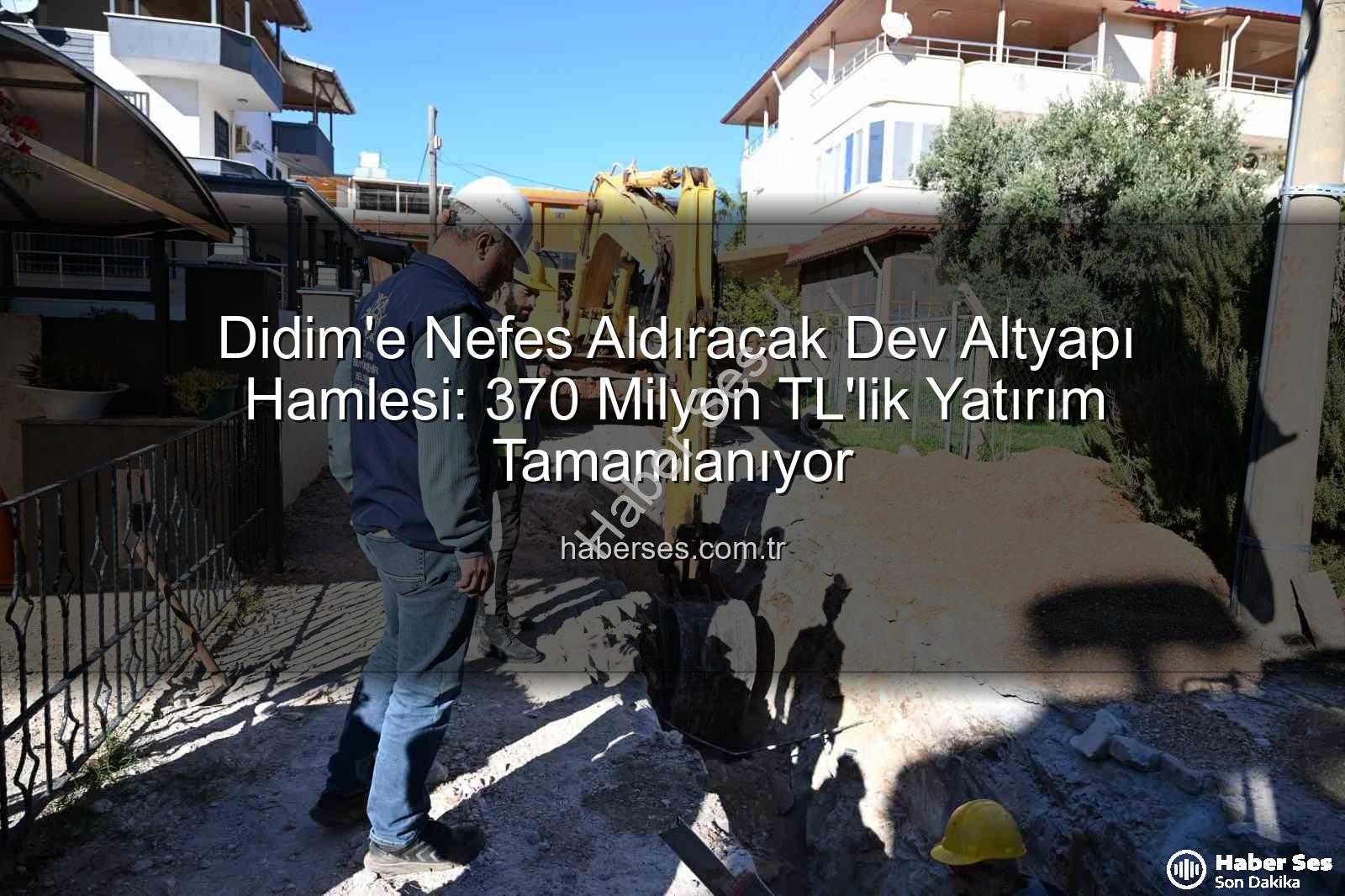 Didim altyapı yatırımı - Didim'e Nefes Aldıracak Dev Altyapı Hamlesi: 370 Milyon TL'lik Yatırım Tamamlanıyor