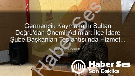 Germencik Kaymakamı Sultan Doğru’dan Önemli Adımlar: İlçe İdare Şube Başkanları Toplantısı’nda Hizmet Vurgusu