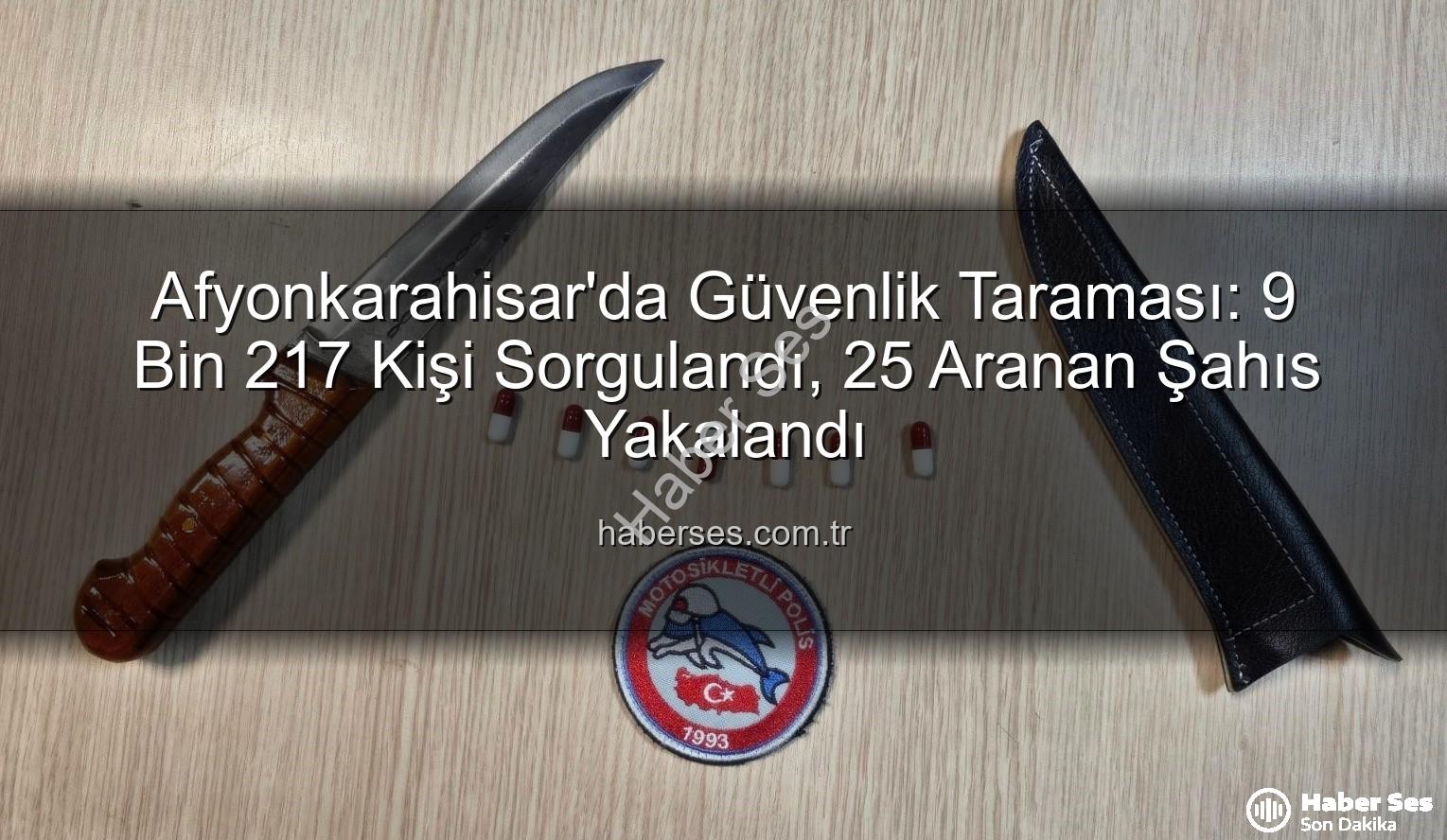 Afyonkarahisar güvenlik taraması - Afyonkarahisar'da Güvenlik Taraması: 9 Bin 217 Kişi Sorgulandı, 25 Aranan Şahıs Yakalandı