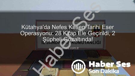 Kütahya’da Nefes Kesen Tarihi Eser Operasyonu: 28 Kitap Ele Geçirildi, 2 Şüpheli Gözaltında!